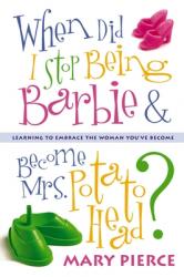  When Did I Stop Being Barbie and Become Mrs. Potato Head?: Learning to Embrace the Woman You\'ve Become 