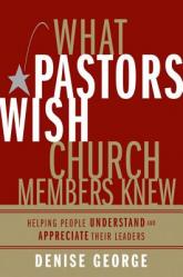  What Pastors Wish Church Members Knew: Helping People Understand and Appreciate Their Leaders 