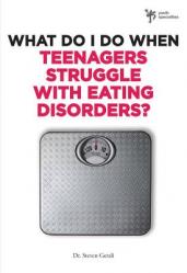  What Do I Do When Teenagers Struggle with Eating Disorders? 