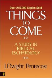  Things to Come: A Study in Biblical Eschatology 