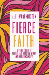  Fierce Faith: A Woman\'s Guide to Fighting Fear, Wrestling Worry, and Overcoming Anxiety 