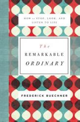  The Remarkable Ordinary: How to Stop, Look, and Listen to Life 