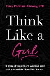  Think Like a Girl: 10 Unique Strengths of a Woman\'s Brain and How to Make Them Work for You 