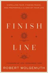  Finish Line: Dispelling Fear, Finding Peace, and Preparing for the End of Your Life 