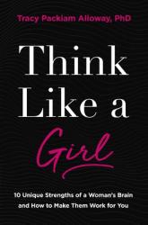  Think Like a Girl: 10 Unique Strengths of a Woman\'s Brain and How to Make Them Work for You 