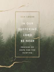  In Our Suffering, Lord Be Near: Prayers of Hope for the Hurting 