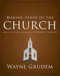  Making Sense of the Church: One of Seven Parts from Grudem\'s Systematic Theology 6 