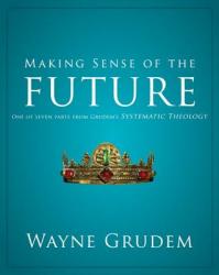  Making Sense of the Future: One of Seven Parts from Grudem\'s Systematic Theology 7 