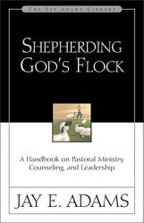  Shepherding God\'s Flock: A Handbook on Pastoral Ministry, Counseling, and Leadership 