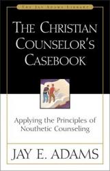  The Christian Counselor\'s Casebook: Applying the Principles of Nouthetic Counseling 