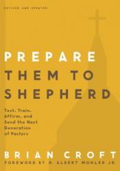  Prepare Them to Shepherd: Test, Train, Affirm, and Send the Next Generation of Pastors 