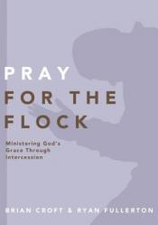  Pray for the Flock: Ministering God\'s Grace Through Intercession 