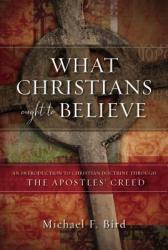  What Christians Ought to Believe: An Introduction to Christian Doctrine Through the Apostles\' Creed 