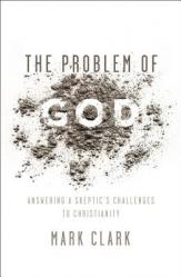  The Problem of God: Answering a Skeptic\'s Challenges to Christianity 