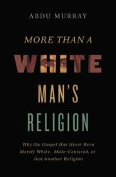  More Than a White Man\'s Religion: Why the Gospel Has Never Been Merely White, Male-Centered, or Just Another Religion 