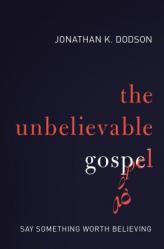  The Unbelievable Gospel: Say Something Worth Believing 