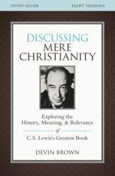  Discussing Mere Christianity Bible Study Guide: Exploring the History, Meaning, and Relevance of C.S. Lewis\'s Greatest Book 