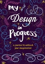  My Design in Progress: A Journal to Unleash Your Imagination 