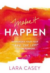  Make It Happen: Surrender Your Fear. Take the Leap. Live on Purpose. 