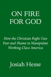  On Fire for God: How the Christian Right Uses Fear and Shame to Manipulate Working-Class America 