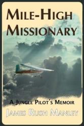  Mile-High Missionary: A Jungle Pilot\'s Memoir 