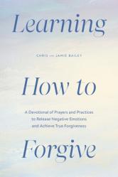  Learning How to Forgive: A Devotional of Prayers and Practices to Release Negative Emotions and Achieve True Forgiveness 