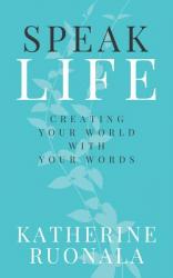  Speak Life: Creating Your World With Your Words 