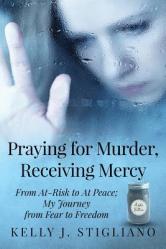  Praying for Murder, Receiving Mercy: From At-Risk to At Peace; My Journey from Fear to Freedom 