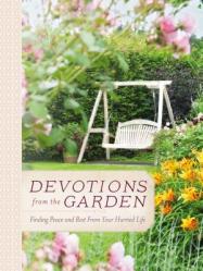  Devotions from the Garden: Finding Peace and Rest from Your Hurried Life 