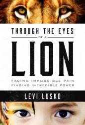  Through the Eyes of a Lion: Facing Impossible Pain, Finding Incredible Power 