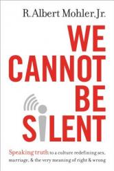  We Cannot Be Silent: Speaking Truth to a Culture Redefining Sex, Marriage, & the Very Meaning of Right & Wrong 