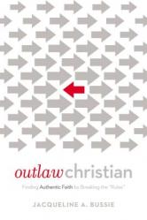  Outlaw Christian: Finding Authentic Faith by Breaking the \'Rules\' 