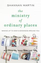  The Ministry of Ordinary Places: Waking Up to God\'s Goodness Around You 