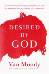  Desired by God: Discover a Strong, Soul-Satisfying Relationship with God by Understanding Who He Is and How Much He Loves You 