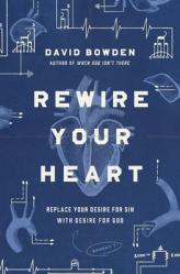  Rewire Your Heart: Replace Your Desire for Sin with Desire for God 