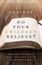  Do Your Children Believe?: Becoming Intentional about Your Family\'s Faith and Spiritual Legacy 