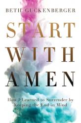  Start with Amen: How I Learned to Surrender by Keeping the End in Mind 