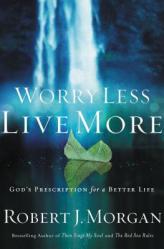  Worry Less, Live More: God\'s Prescription for a Better Life 