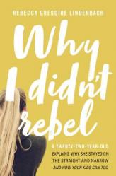  Why I Didn\'t Rebel: A Twenty-Two-Year-Old Explains Why She Stayed on the Straight and Narrow---And How Your Kids Can Too 