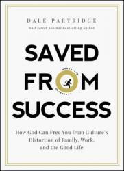  Saved from Success: How God Can Free You from Culture\'s Distortion of Family, Work, and the Good Life 