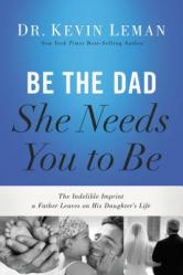  Be the Dad She Needs You to Be: The Indelible Imprint a Father Leaves on His Daughter\'s Life 