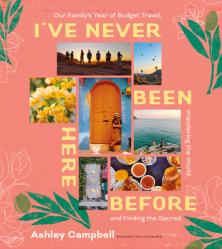  I\'ve Never Been Here Before: Our Family\'s Year of Budget Travel, Wandering the World, and Finding the Sacred 