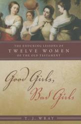  Good Girls, Bad Girls: The Enduring Lessons of Twelve Women of the Old Testament 