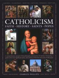  Catholicism: Faith, History, Saints, Popes: A Comprehensive Account of the Philosophy and Practice of Catholic Christianity, a Guide to the Most Signi 