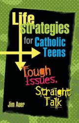  Life Strategies for Catholic Teens: Tough Issues, Straight Talk 