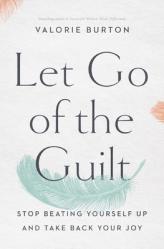  Let Go of the Guilt: Stop Beating Yourself Up and Take Back Your Joy 