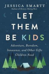  Let Them Be Kids: Adventure, Boredom, Innocence, and Other Gifts Children Need 