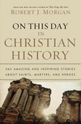  On This Day in Christian History: 365 Amazing and Inspiring Stories about Saints, Martyrs and Heroes 