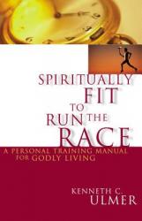  Spiritually Fit to Run the Race: A Personal Training Manual for Godly Living 