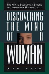  Discovering the Mind of a Woman: The Key to Becoming a Strong and Irresistable Husband Is... 